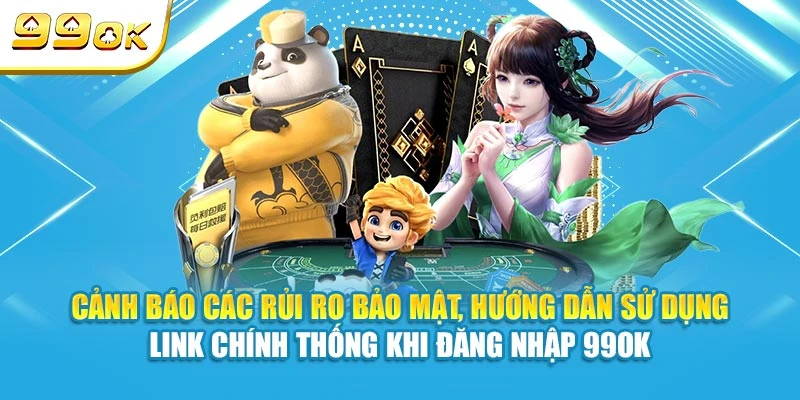 Cảnh báo các rủi ro bảo mật, hướng dẫn sử dụng link chính thống khi đăng nhập 99OK