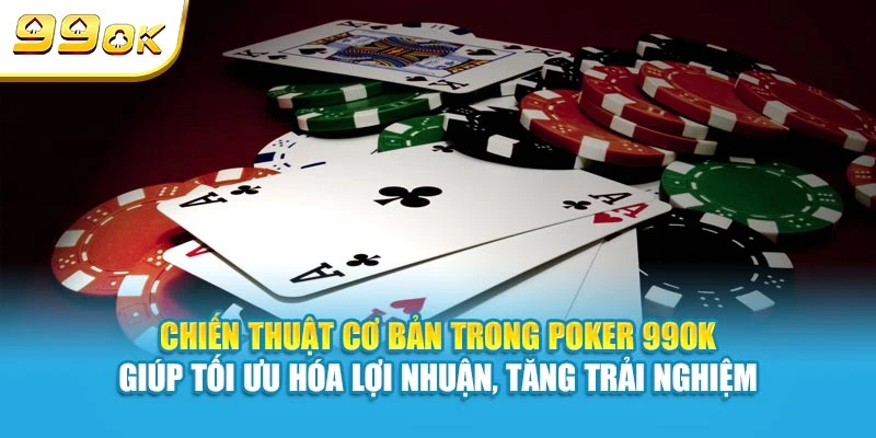 Chiến thuật cơ bản trong Poker 99OK giúp tối ưu hóa lợi nhuận, tăng trải nghiệm