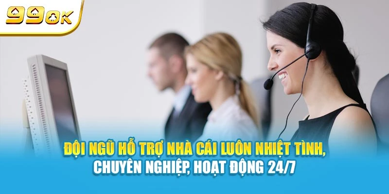 Đội ngũ hỗ trợ nhà cái luôn nhiệt tình, chuyên nghiệp, hoạt động 24/7