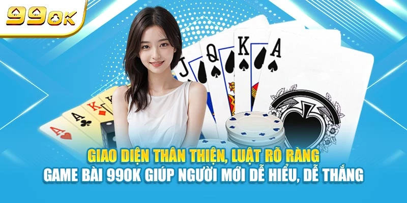 Giao diện thân thiện, luật rõ ràng – game bài 99OK giúp người mới dễ hiểu, dễ thắng