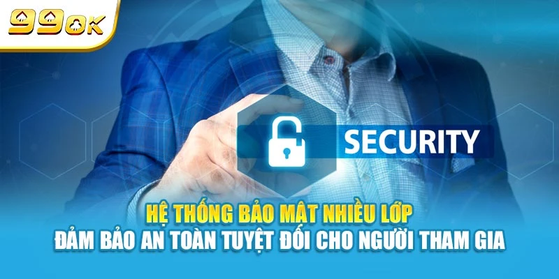 Hệ thống bảo mật nhiều lớp đảm bảo an toàn tuyệt đối cho người tham gia