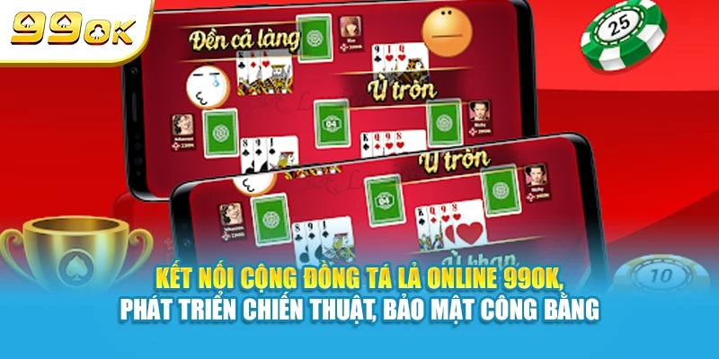 Kết nối cộng đồng Tá Lả Online 99OK, phát triển chiến thuật, bảo mật công bằng