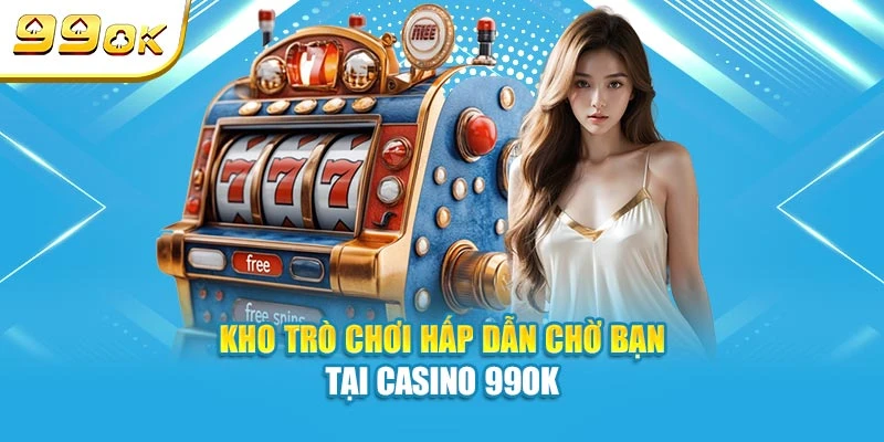 Kho trò chơi hấp dẫn chờ bạn tại casino 99OK