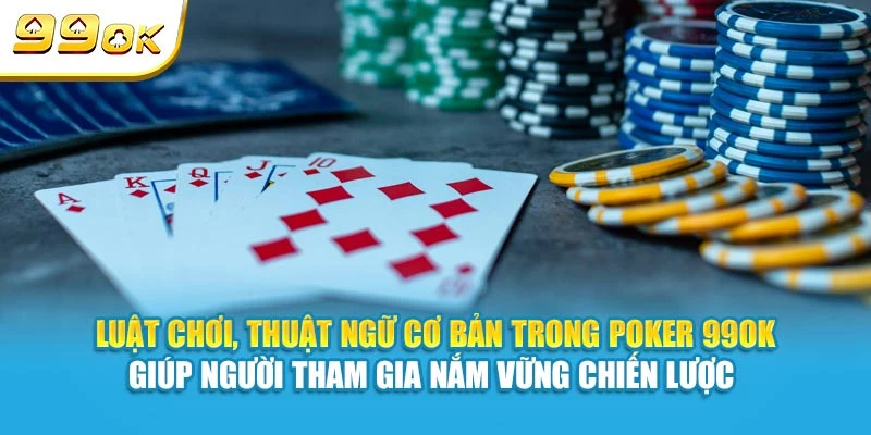 Luật chơi, thuật ngữ cơ bản trong Poker 99OK giúp người tham gia nắm vững chiến lược 