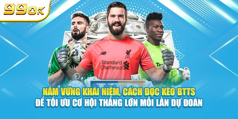 Nắm vững khái niệm, cách đọc kèo BTTS để tối ưu cơ hội thắng lớn mỗi lần dự đoán