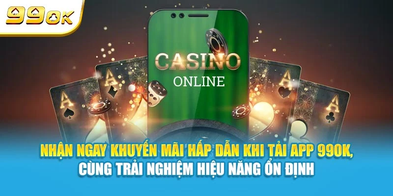 Nhận ngay khuyến mãi hấp dẫn khi tải app 99OK, cùng trải nghiệm hiệu năng ổn định