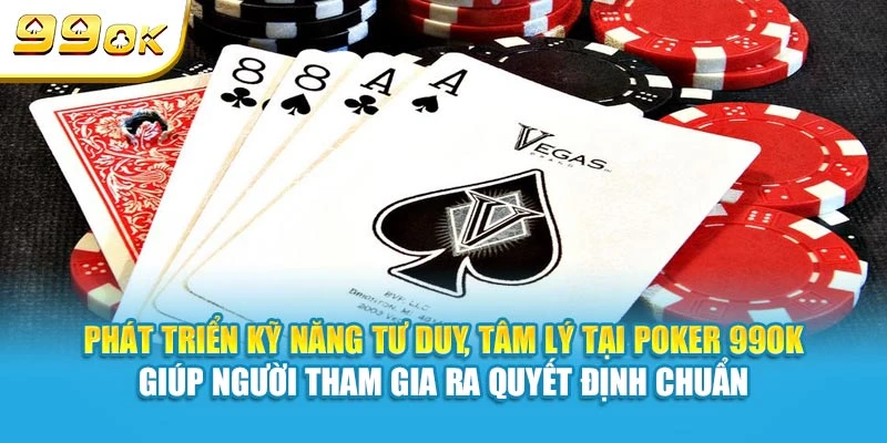 Phát triển kỹ năng tư duy, tâm lý tại Poker 99OK giúp người tham gia ra quyết định chuẩn