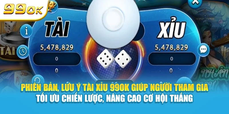 Phiên bản, lưu ý Tài Xỉu 99OK giúp người tham gia tối ưu chiến lược, nâng cao cơ hội thắng
