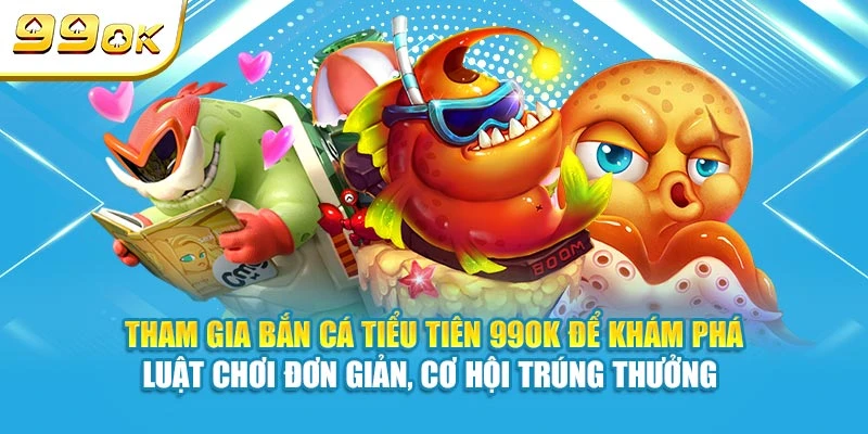 Tham gia Bắn Cá Tiểu Tiên 99OK để khám phá luật chơi đơn giản, cơ hội trúng thưởng 