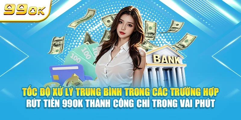 Tốc độ xử lý trung bình trong các trường hợp rút tiền 99OK thành công chỉ trong vài phút
