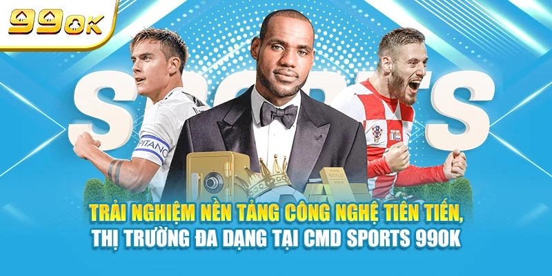 Trải nghiệm nền tảng công nghệ tiên tiến, thị trường đa dạng tại CMD Sports 99OK