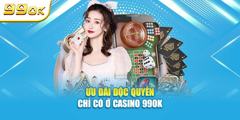 Ưu đãi độc quyền chỉ có ở casino 99OK
