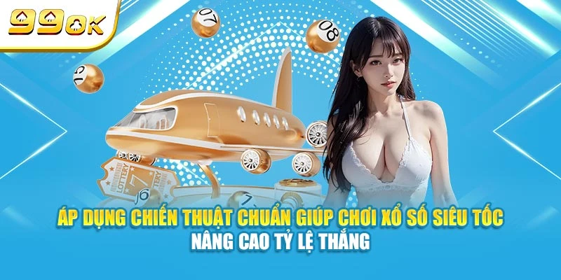 Áp dụng chiến thuật chuẩn giúp chơi xổ số siêu tốc nâng cao tỷ lệ thắng
