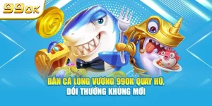 Game bắn cá long vương tại 99OK siêu hot