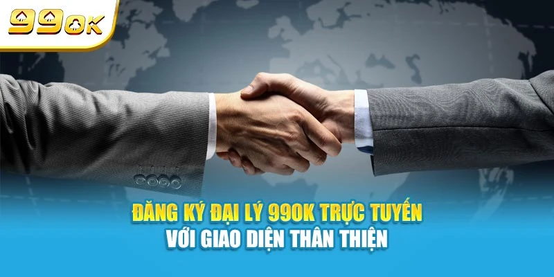 Đăng ký đại lý 99OK trực tuyến với giao diện thân thiện