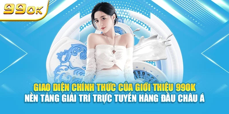 Giao diện chính thức của giới thiệu 99OK - nền tảng giải trí trực tuyến hàng đầu châu Á