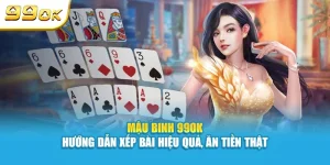 Mậu binh 99OK - hướng dẫn xếp bài hiệu quả ăn tiền thật