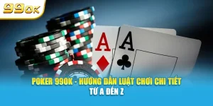 Poker 99OK hướng dẫn luật chơi chi tiết từ a đến z