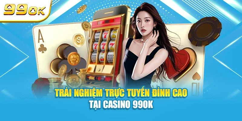 Trải nghiệm trực tuyến đỉnh cao tại casino 99OK